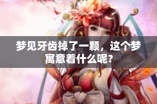 梦见牙齿掉了一颗，这个梦寓意着什么呢？