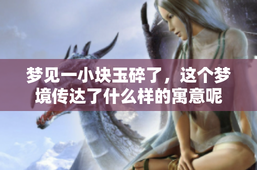 梦见一小块玉碎了，这个梦境传达了什么样的寓意呢
