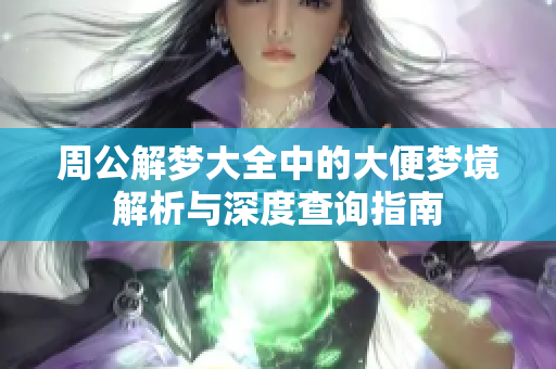 周公解梦大全中的大便梦境解析与深度查询指南