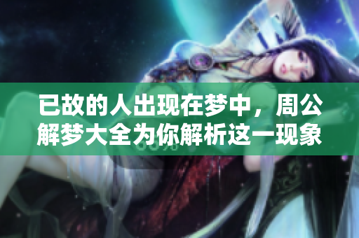 已故的人出现在梦中，周公解梦大全为你解析这一现象的含义
