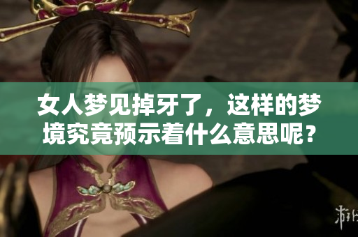女人梦见掉牙了，这样的梦境究竟预示着什么意思呢？