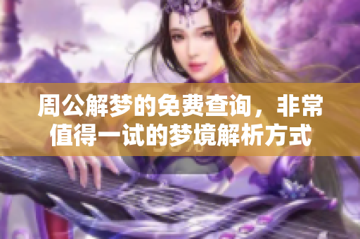 周公解梦的免费查询，非常值得一试的梦境解析方式