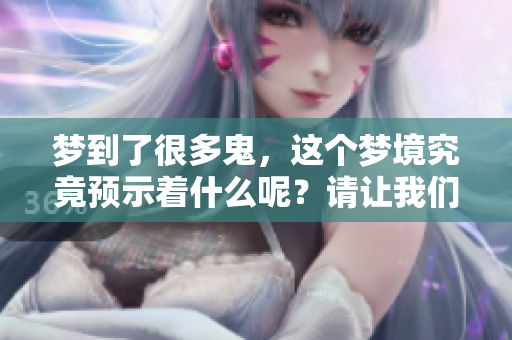 梦到了很多鬼，这个梦境究竟预示着什么呢？请让我们一起探索答案。
