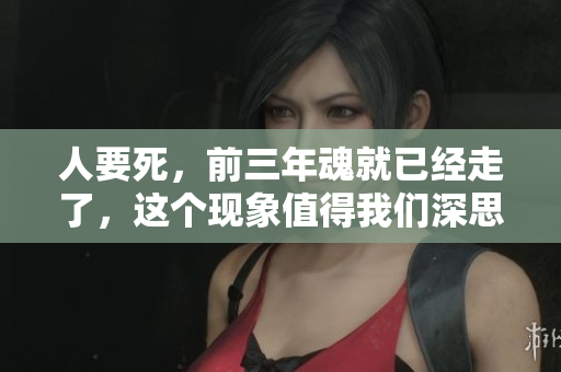 人要死，前三年魂就已经走了，这个现象值得我们深思