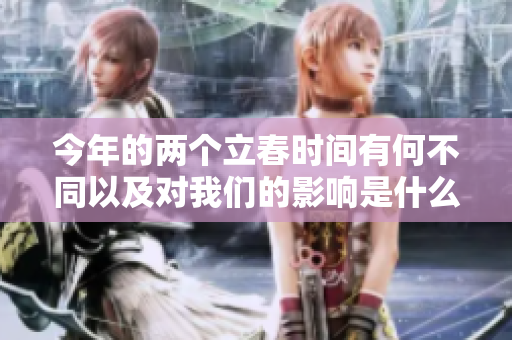 今年的两个立春时间有何不同以及对我们的影响是什么
