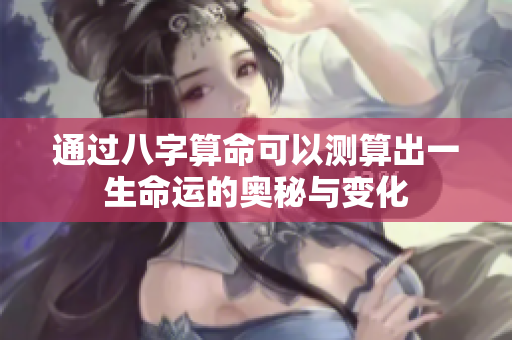 通过八字算命可以测算出一生命运的奥秘与变化