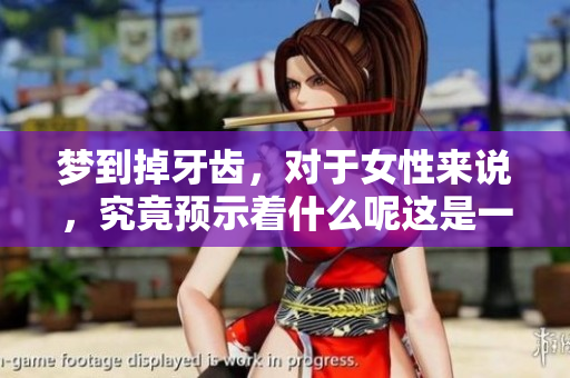 梦到掉牙齿，对于女性来说，究竟预示着什么呢这是一个值得探讨的问题