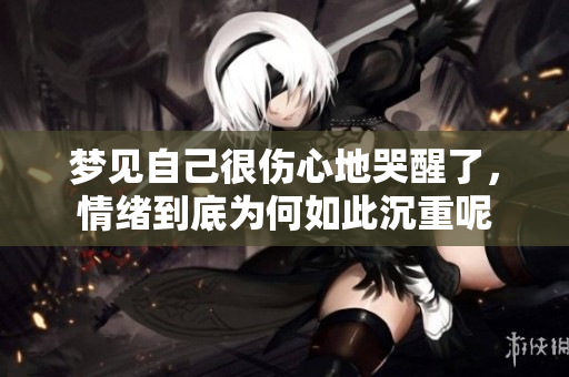 梦见自己很伤心地哭醒了，情绪到底为何如此沉重呢