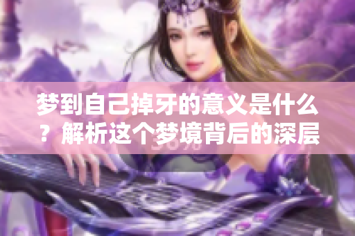 梦到自己掉牙的意义是什么？解析这个梦境背后的深层含义。