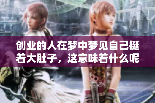创业的人在梦中梦见自己挺着大肚子，这意味着什么呢