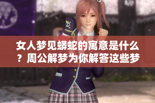 女人梦见蟒蛇的寓意是什么？周公解梦为你解答这些梦境的奥秘。