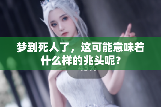梦到死人了，这可能意味着什么样的兆头呢？