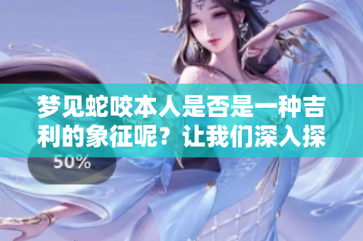 梦见蛇咬本人是否是一种吉利的象征呢？让我们深入探讨这个问题。