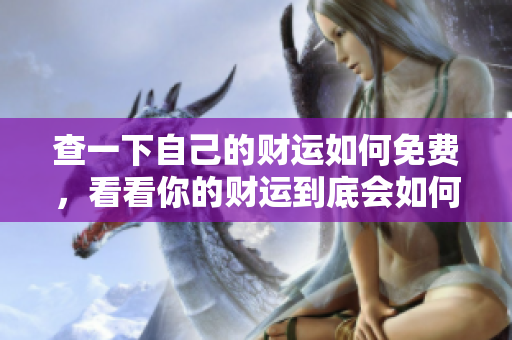 查一下自己的财运如何免费，看看你的财运到底会如何发展