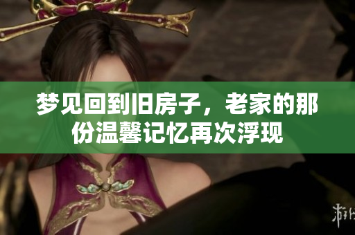 梦见回到旧房子，老家的那份温馨记忆再次浮现
