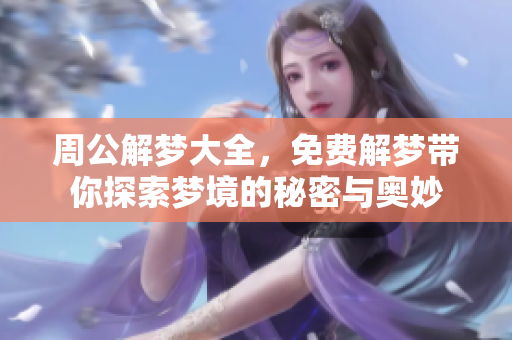 周公解梦大全，免费解梦带你探索梦境的秘密与奥妙