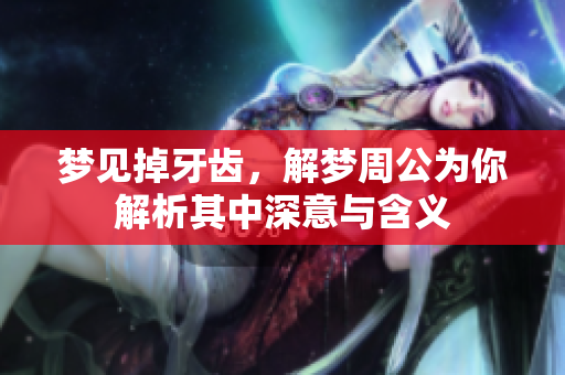 梦见掉牙齿，解梦周公为你解析其中深意与含义