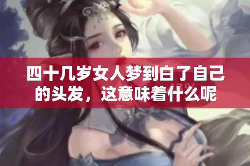 四十几岁女人梦到白了自己的头发，这意味着什么呢