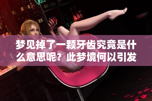 梦见掉了一颗牙齿究竟是什么意思呢？此梦境何以引发我们的思考？
