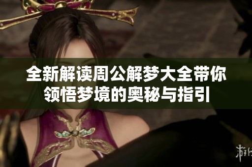 全新解读周公解梦大全带你领悟梦境的奥秘与指引