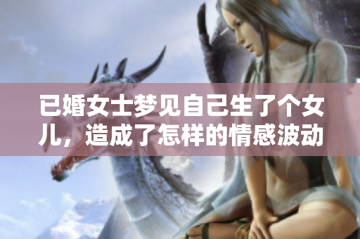 已婚女士梦见自己生了个女儿，造成了怎样的情感波动呢
