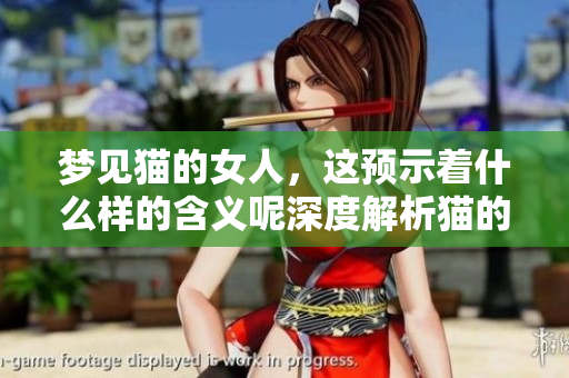 梦见猫的女人，这预示着什么样的含义呢深度解析猫的象征意义