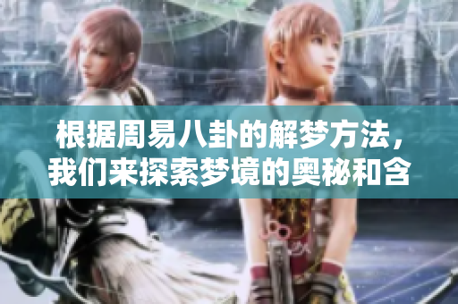根据周易八卦的解梦方法，我们来探索梦境的奥秘和含义