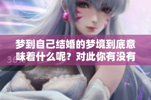 梦到自己结婚的梦境到底意味着什么呢？对此你有没有深思过呢？