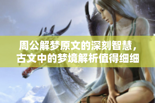 周公解梦原文的深刻智慧，古文中的梦境解析值得细细品味