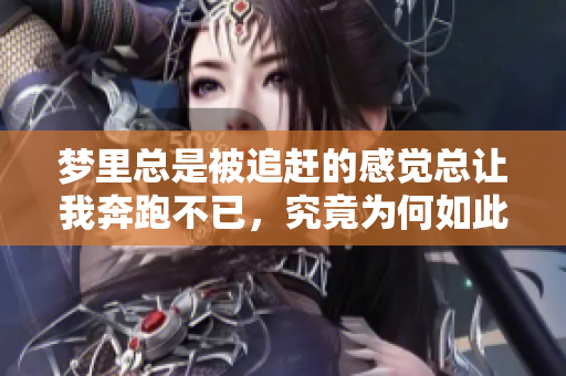 梦里总是被追赶的感觉总让我奔跑不已，究竟为何如此梦境轮回呢