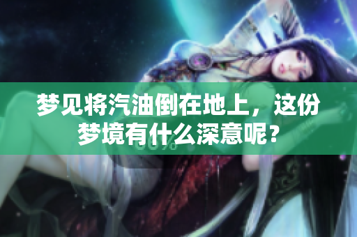 梦见将汽油倒在地上，这份梦境有什么深意呢？