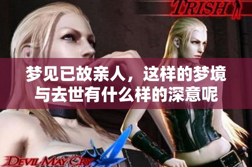梦见已故亲人，这样的梦境与去世有什么样的深意呢
