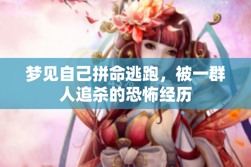 梦见自己拼命逃跑，被一群人追杀的恐怖经历