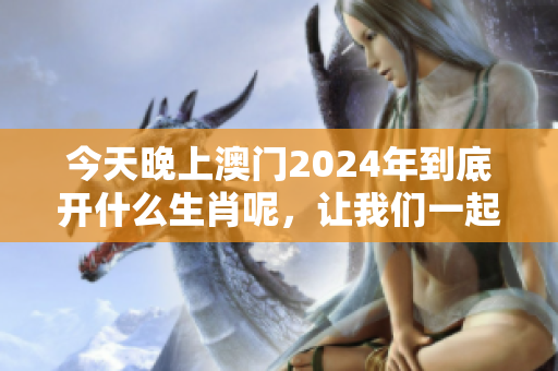 今天晚上**2024年到底开什么生肖呢，让我们一起来揭晓答案吧！