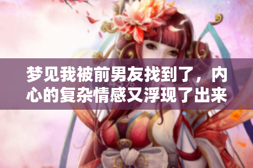 梦见我被前男友找到了，内心的复杂情感又浮现了出来