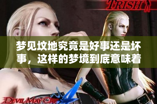 梦见坟地究竟是好事还是坏事，这样的梦境到底意味着什么呢