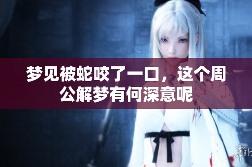 梦见被蛇咬了一口，这个周公解梦有何深意呢