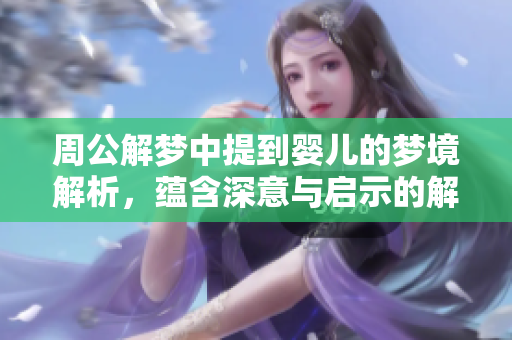 周公解梦中提到婴儿的梦境解析，蕴含深意与启示的解读。