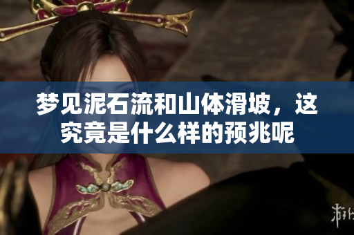 梦见泥石流和山体滑坡，这究竟是什么样的预兆呢