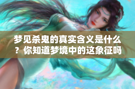 梦见杀鬼的真实含义是什么？你知道梦境中的这象征吗？