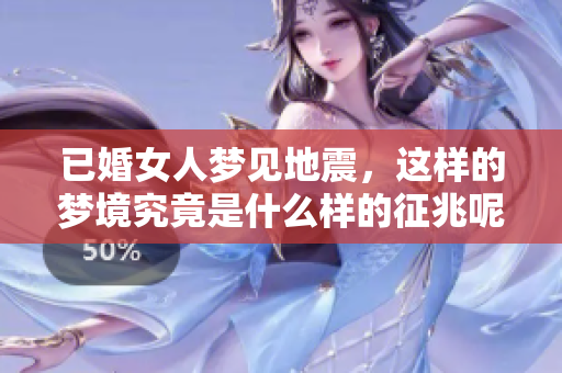 已婚女人梦见地震，这样的梦境究竟是什么样的征兆呢