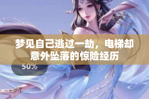 梦见自己逃过一劫，电梯却意外坠落的惊险经历