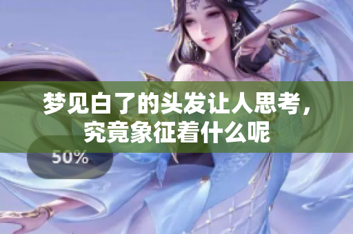 梦见白了的头发让人思考，究竟象征着什么呢