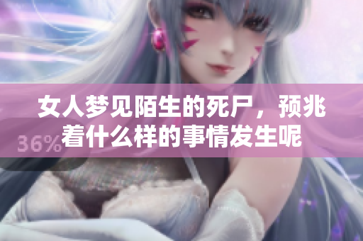 女人梦见陌生的死尸，预兆着什么样的事情发生呢