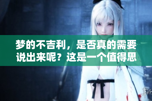 梦的不吉利，是否真的需要说出来呢？这是一个值得思考的问题。