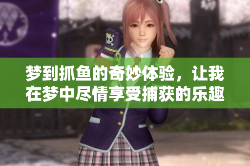 梦到抓鱼的奇妙体验，让我在梦中尽情享受捕获的乐趣