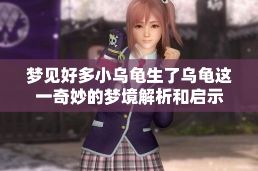 梦见好多小乌龟生了乌龟这一奇妙的梦境解析和启示