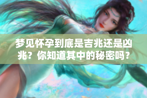 梦见怀孕到底是吉兆还是凶兆？你知道其中的秘密吗？