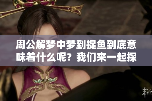 周公解梦中梦到捉鱼到底意味着什么呢？我们来一起探讨一下这个问题
