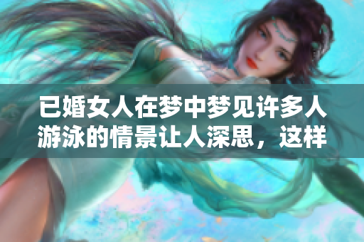 已婚女人在梦中梦见许多人游泳的情景让人深思，这样的梦有什么寓意呢